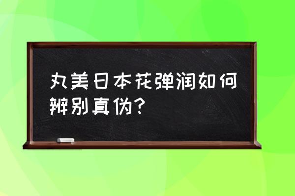 辨别真假花最简单方法 丸美日本花弹润如何辨别真伪？