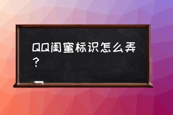 qq上怎么知道好友绑定了情侣关系 QQ闺蜜标识怎么弄？