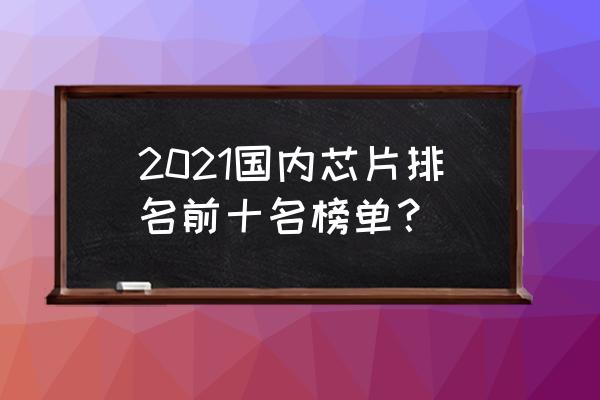 中国好烟排行榜及价格表 2021国内芯片排名前十名榜单？