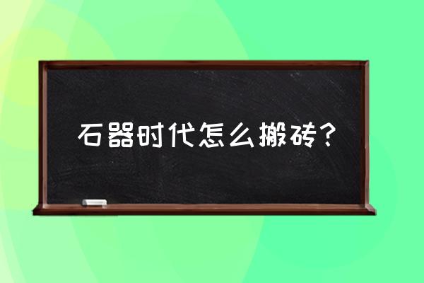 石器时代2什么武器好 石器时代怎么搬砖？