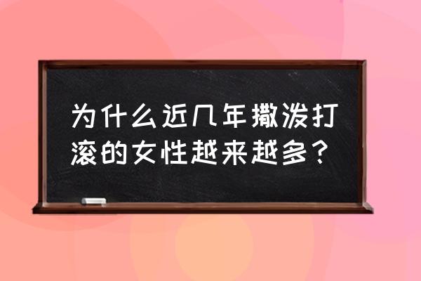 地铁男坐女子身上撒泼 为什么近几年撒泼打滚的女性越来越多？