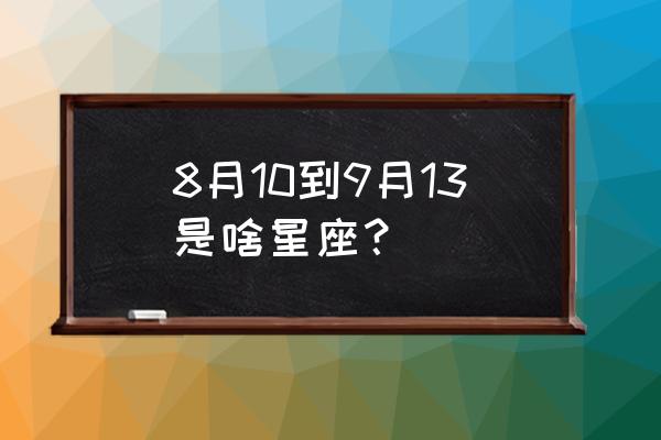 八月份十号是什么星座 8月10到9月13是啥星座？