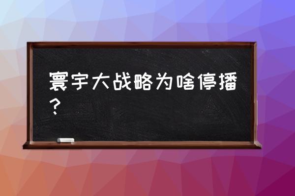 寰宇大战略停播原因 寰宇大战略为啥停播？