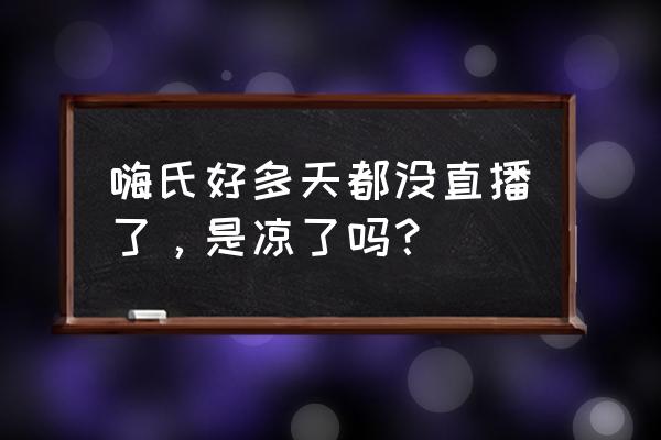 嗨氏的4900万还清了吗 嗨氏好多天都没直播了，是凉了吗？