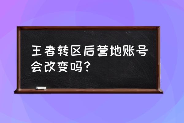 王者营地转区只有一个区 王者转区后营地账号会改变吗？