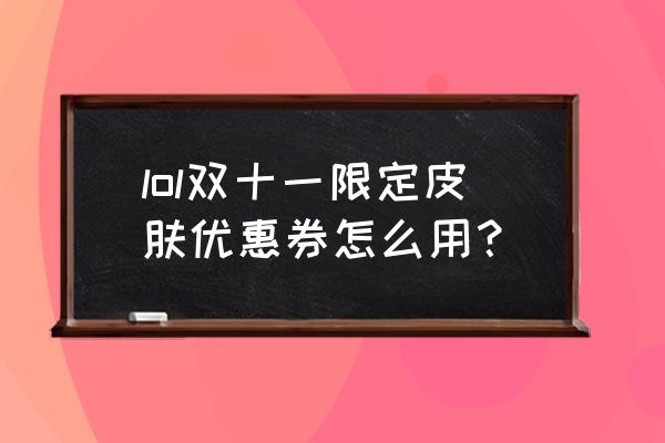 lol今年国庆有打折活动吗 lol双十一限定皮肤优惠券怎么用？