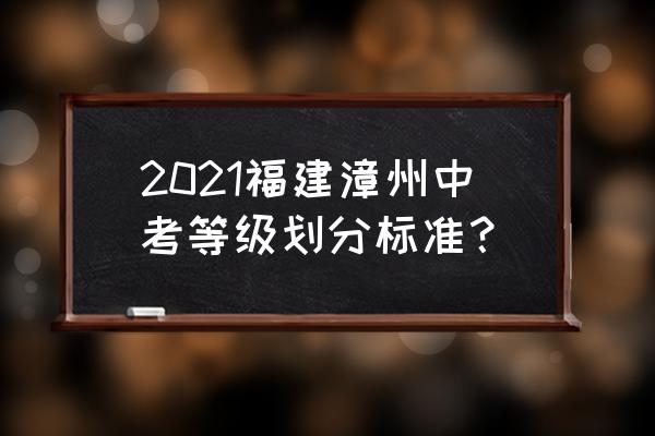 漳州e点通 2021福建漳州中考等级划分标准？