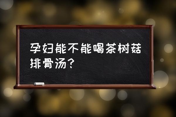 孕妇绝对不能吃的食物 孕妇能不能喝茶树菇排骨汤？