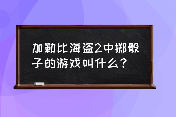 加勒比海盗2在线看 加勒比海盗2中掷骰子的游戏叫什么？