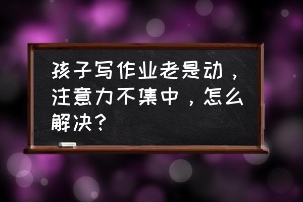 30个专注力训练图片 孩子写作业老是动，注意力不集中，怎么解决？