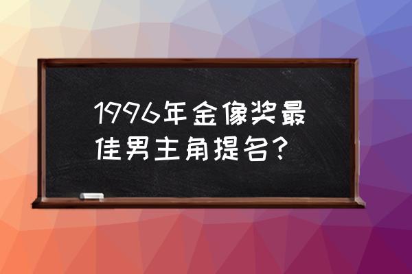 烈火战车片尾曲叫什么 1996年金像奖最佳男主角提名？