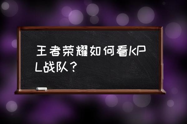 英雄联盟直播大厅入口 王者荣耀如何看KPL战队？