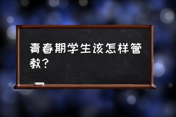 青春期生理教育 青春期学生该怎样管教？