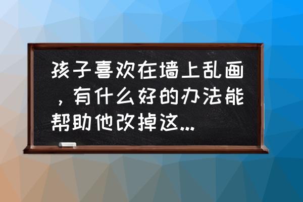 孩子白头发越来越多怎么办 孩子喜欢在墙上乱画，有什么好的办法能帮助他改掉这个毛病？