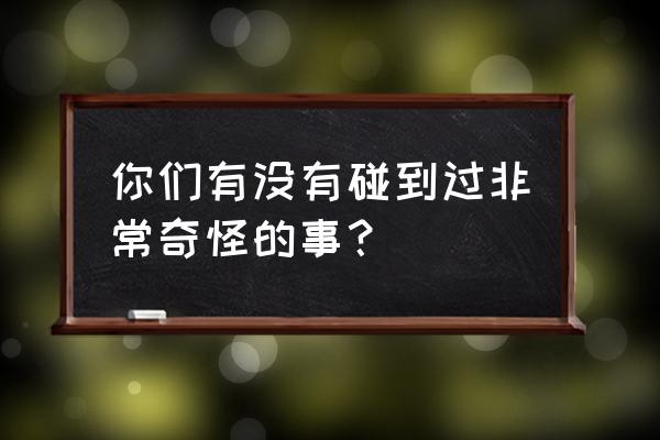 梦见爬坡特别陡最后还是爬上去了 你们有没有碰到过非常奇怪的事？