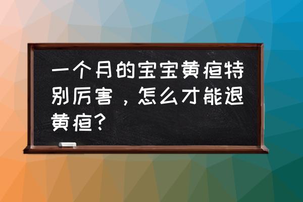 新生儿黄疸一个半月还没退怎么办 一个月的宝宝黄疸特别厉害，怎么才能退黄疸？