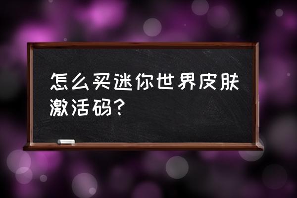 免费激活码300个皮肤 怎么买迷你世界皮肤激活码？