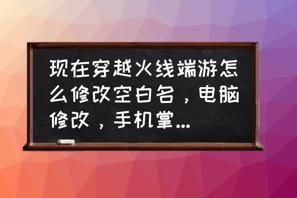 掌上道聚城 现在穿越火线端游怎么修改空白名，电脑修改，手机掌上道聚城修改等等？