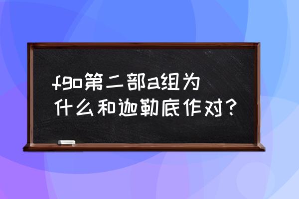 fgo第二部 fgo第二部a组为什么和迦勒底作对？