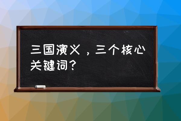 三国英豪贴吧 三国演义，三个核心关键词？