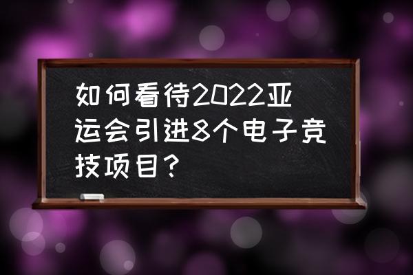 电竞入选亚运会 如何看待2022亚运会引进8个电子竞技项目？