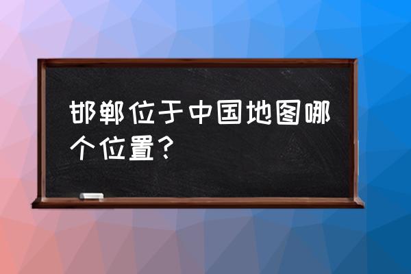 地图找不到依盖队基地 邯郸位于中国地图哪个位置？