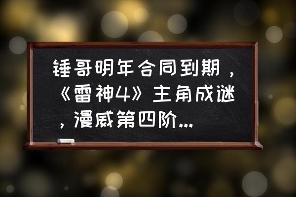 钢铁侠会不会出第四部 锤哥明年合同到期，《雷神4》主角成谜，漫威第四阶段如何开启？