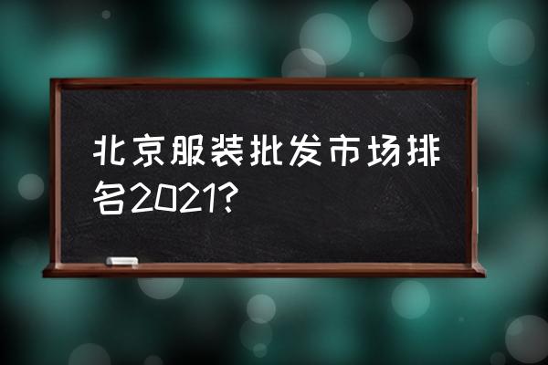 北京时装周总结大全 北京服装批发市场排名2021？