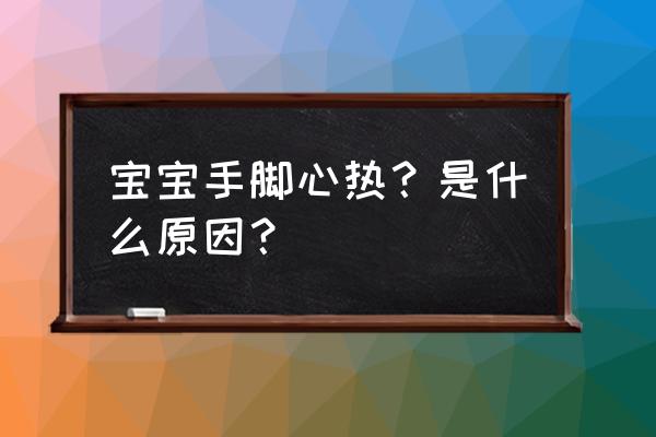 婴儿手心脚心发热怎样解决 宝宝手脚心热？是什么原因？