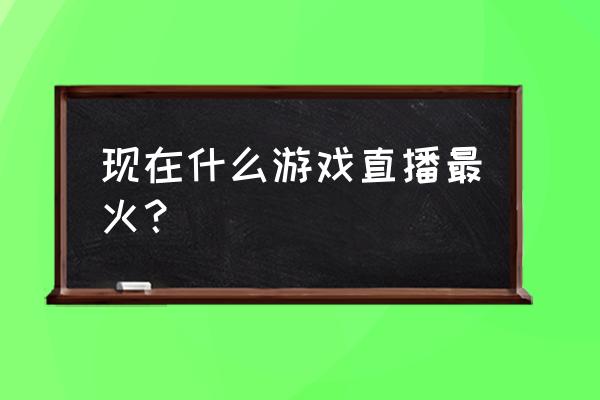 人气游戏手游排行榜 现在什么游戏直播最火？