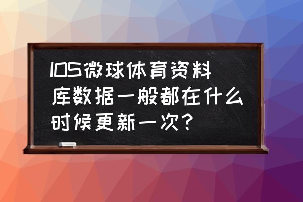 微球app哪里看排名 IOS微球体育资料库数据一般都在什么时候更新一次？