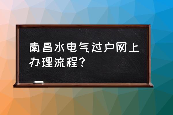 南昌水业集团官网查询 南昌水电气过户网上办理流程？