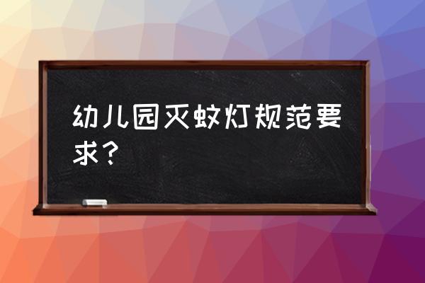 幼儿园最新国家规范 幼儿园灭蚊灯规范要求？