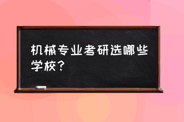 机械设计的设计小结 机械专业考研选哪些学校？