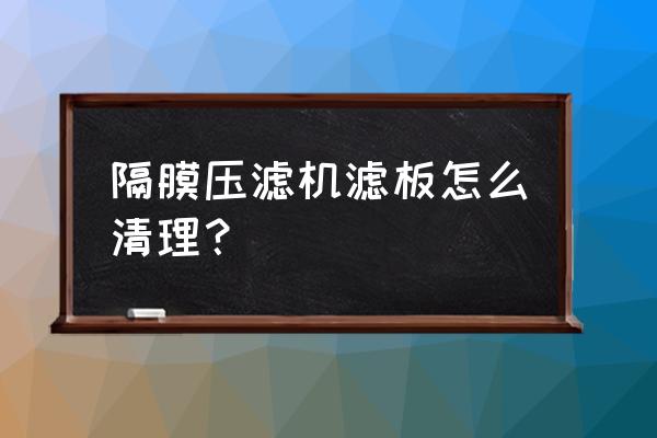 高压隔膜压滤机厂家 隔膜压滤机滤板怎么清理？