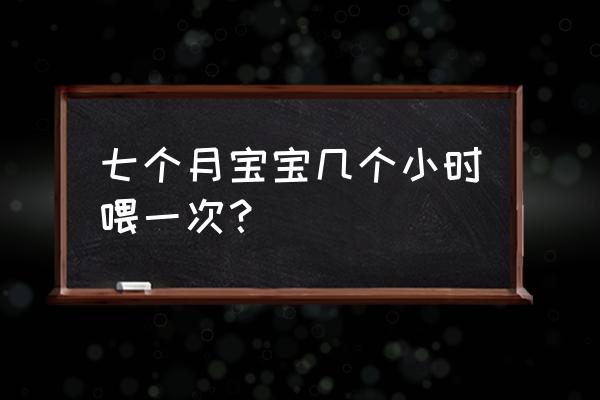 七个月婴儿可以吃什么 七个月宝宝几个小时喂一次？