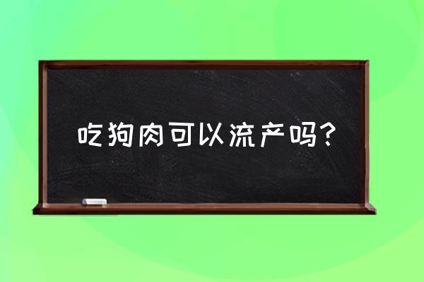 怀孕吃什么东西会流产 吃狗肉可以流产吗？