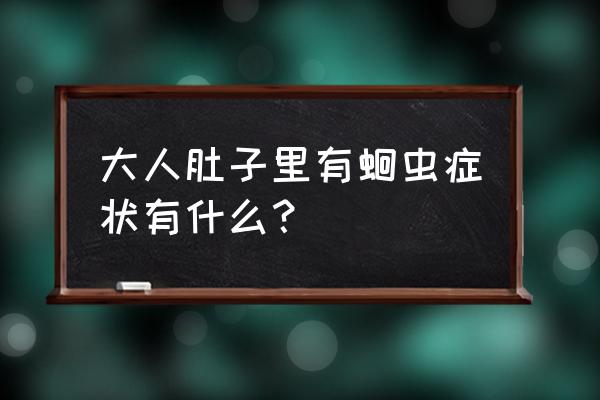 怎样判断自己肚里有虫 大人肚子里有蛔虫症状有什么？