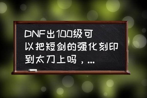 dnf95暗帝穿什么特殊装备 DNF出100级可以把短剑的强化刻印到太刀上吗，怎么样？