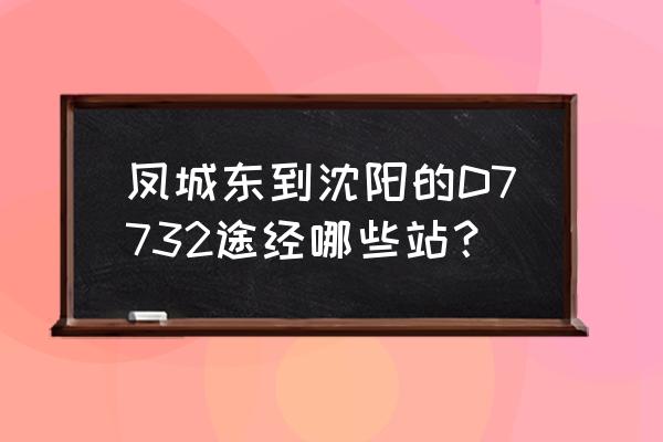 沈阳到凤城动车票价格 凤城东到沈阳的D7732途经哪些站？