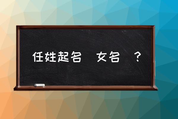 鼠最旺100分女孩名字 任姓起名（女名）？