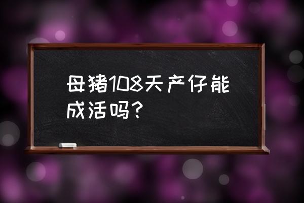 71年属猪人第三步大运 母猪108天产仔能成活吗？