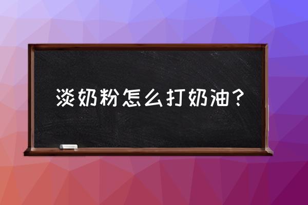 淡奶粉是什么 淡奶粉怎么打奶油？