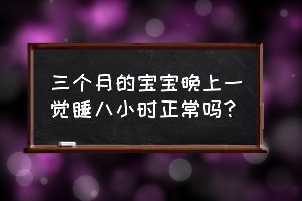 三个月的宝宝一天睡几个小时正常 三个月的宝宝晚上一觉睡八小时正常吗？