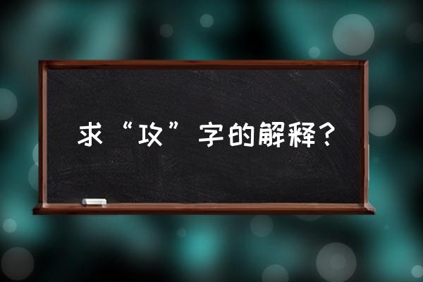 攻可以组词什么 求“攻”字的解释？