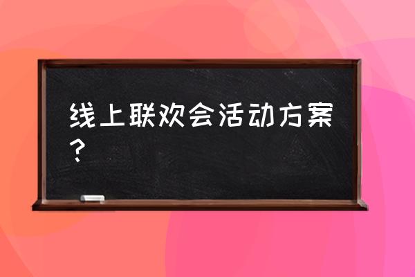 组织职工晚会方案简短 线上联欢会活动方案？