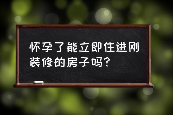 怀孕是不是马上能测出来 怀孕了能立即住进刚装修的房子吗？