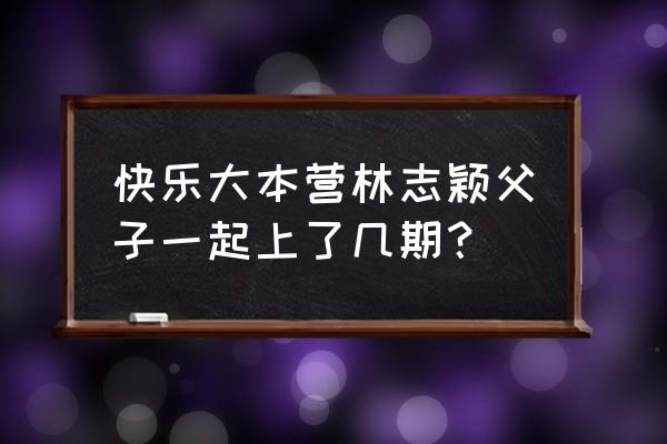 快乐大本营3期 快乐大本营林志颖父子一起上了几期？