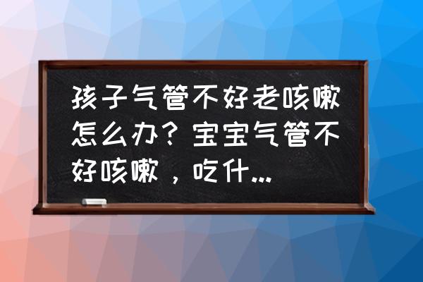 小孩咳嗽解决方法 孩子气管不好老咳嗽怎么办？宝宝气管不好咳嗽，吃什么止咳好呢？