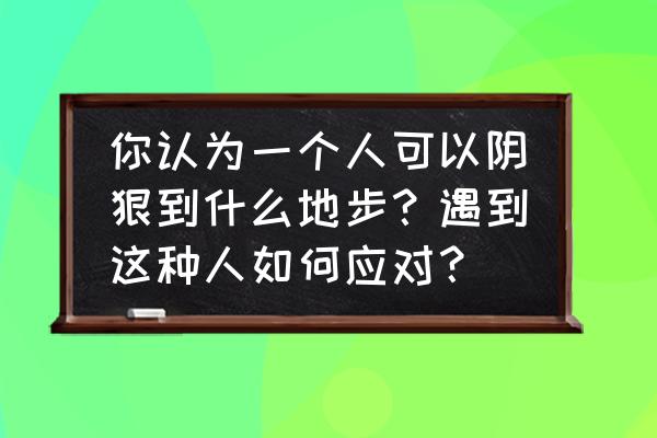 找一个字代替撕心裂肺完整版 你认为一个人可以阴狠到什么地步？遇到这种人如何应对？